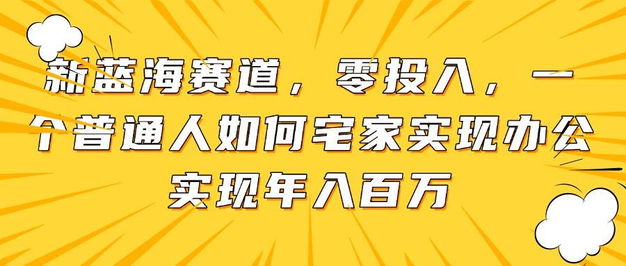 (14700期)新蓝海赛道,零投入,一个普通人如何宅家办公实现年入百万-星火爱财