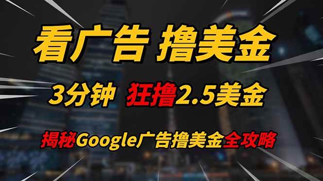 (14701期)看广告,撸美金!!3分钟赚2.5美金!!日入200美金不是梦!揭秘Google…-星火爱财