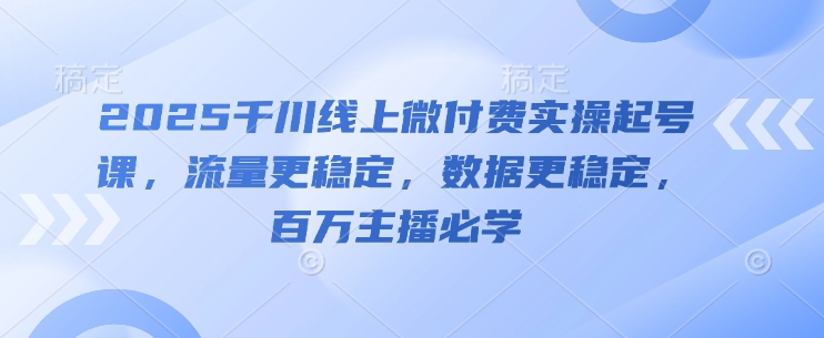 2025千川线上微付费实操起号课,流量更稳定,数据更稳定,百万主播必学-星火爱财