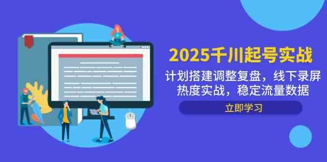 2025千川起号实战,计划搭建调整复盘,线下录屏热度实战,稳定流量数据-星火爱财