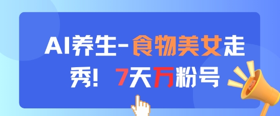 AI养生新玩法,食物美女走秀,7天万粉号-星火爱财