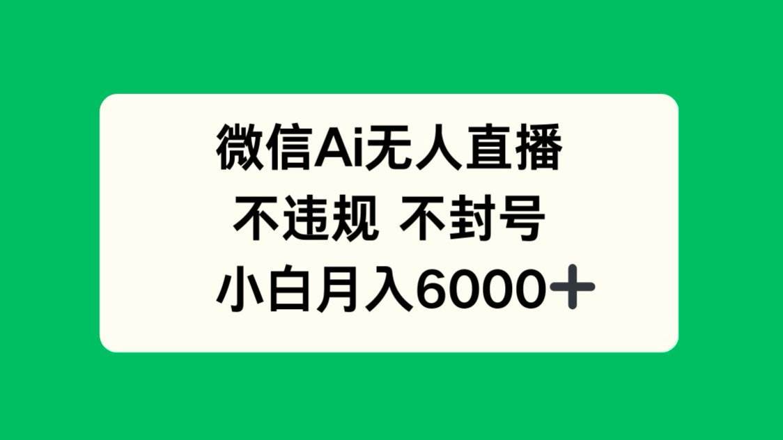 (14733期)微信AI无人直播,不违规 不封号 ,小白月入6000+-星火爱财