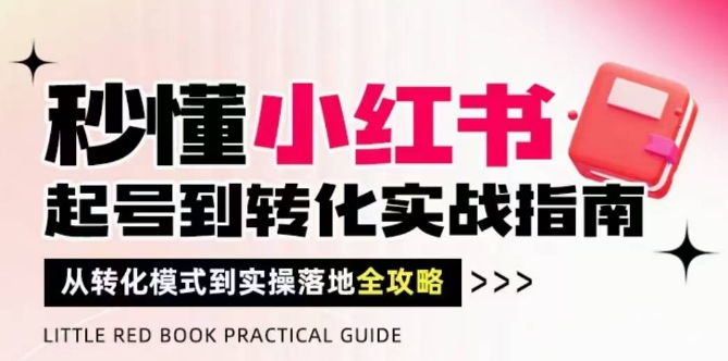 秒懂小红书-起号到转化实战指南,从转化模式到实操落地全攻略,让你破解流量玄学,做得有结果-星火爱财
