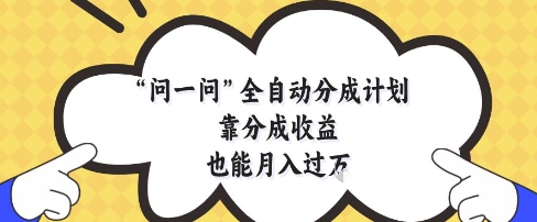 问一问全自动分成计划,靠分成收益也能月入过1W【揭秘】-星火爱财