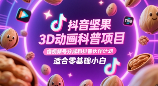 抖音坚果3D动画科普项目,撸视频号分成和抖音伙伴计划,适合零基础小白-星火爱财