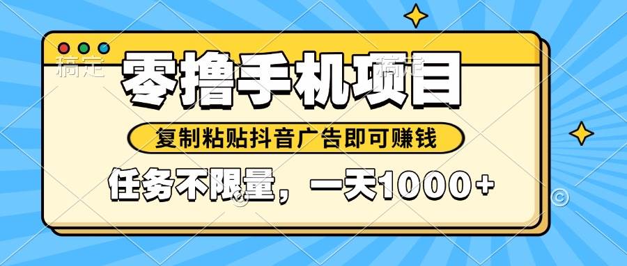(14752期)2025年最新手机零撸小项目,复制粘贴抖音广告即可赚钱,平台大水,任务…-星火爱财