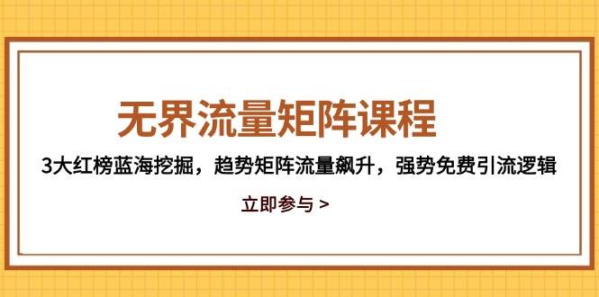 (14763期)无界流量矩阵课程,3大红榜蓝海挖掘,趋势矩阵流量飙升,强势免费引流逻辑-星火爱财