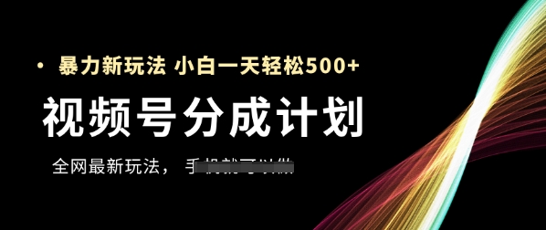 视频号分成计划,全网最暴力玩法,新手一天也能轻松5张+-星火爱财
