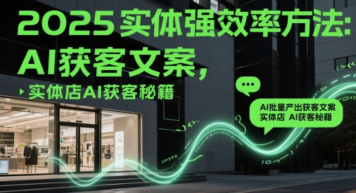 2025实体强效率方法:AI批量产出获客文案,实体店AI获客秘籍-星火爱财