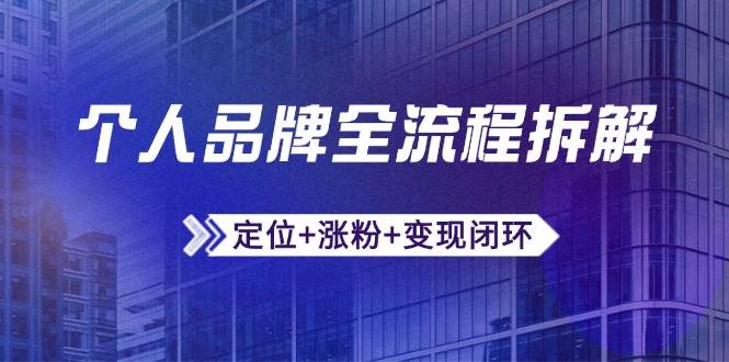 (14799期)个人品牌全流程拆解:定位+涨粉+变现闭环,微信生态运营与资源整合-星火爱财