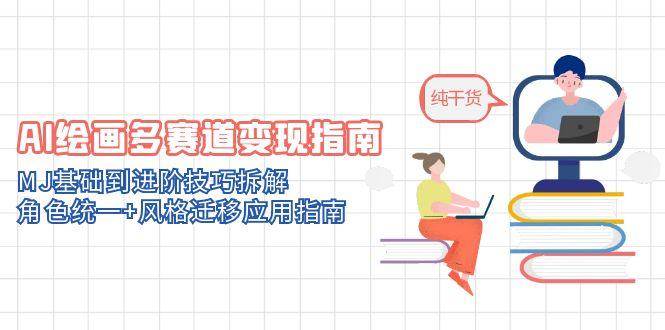 AI绘画多赛道变现指南:MJ基础到进阶技巧拆解,角色统一+风格迁移应用指南-星火爱财