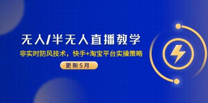 (14809期)无人/半无人直播教学:非实时防风技术,快手+淘宝平台实操策略(更新5月)-星火爱财