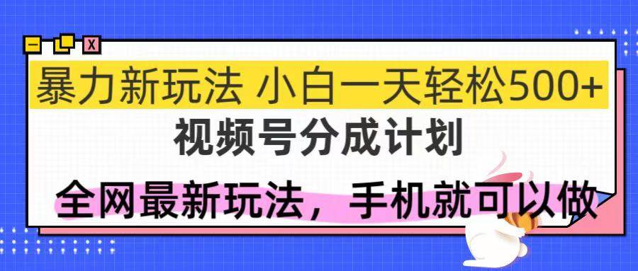 (14815期)视频号分成计划,全网最暴力玩法,新手一天也能轻松500+-星火爱财