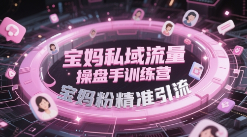 宝妈私域流量操盘手训练营,宝妈粉精准引流-星火爱财