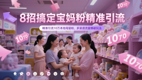 8招搞定宝妈粉精准引流,精准引流10万本地母婴粉,多渠道流量爆破玩法-星火爱财