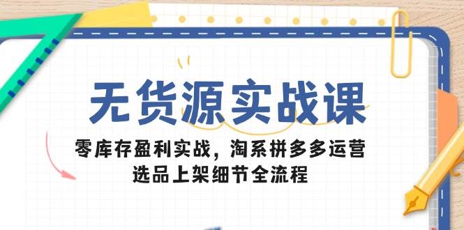 (14831期)无货源实战课:零库存盈利实战,淘系拼多多运营,选品上架细节全流程-星火爱财