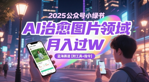2025公众号小绿书AI治愈图片领域,月入过W,蓝海赛道【附工具+指令】-星火爱财