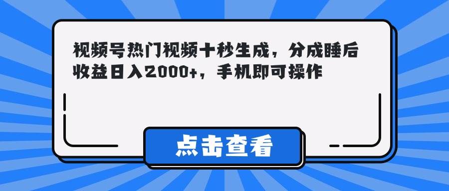 (14851期)视频号热门视频十秒生成,分成睡后收益日入2000+,手机即可操作-星火爱财