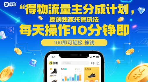 得物流量主分成计划,原创独家托管玩法,每天操作10分钟即可轻松挣米【揭秘】-星火爱财