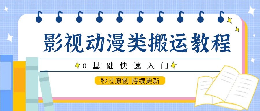 影视动漫类搬运教程,0基础快速入门,秒过原创 持续更新-星火爱财