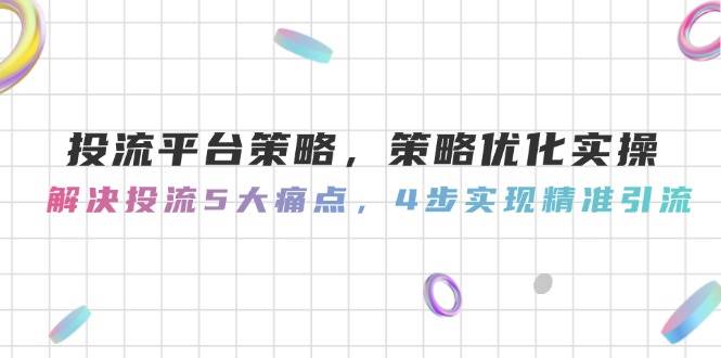 (14862期)投流平台策略,策略优化实操,解决投流5大痛点,4步实现精准引流-星火爱财