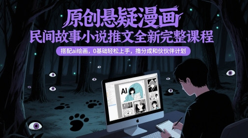 原创悬疑漫画民间故事小说推文全新完整课程, 搭配ai绘画,0基础轻松上手,撸分成和伙伴计划-星火爱财