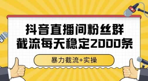 抖音直播间粉丝群暴力截流,一台电脑每天稳定2000条数据,暴力截流+实操 【揭秘】-星火爱财