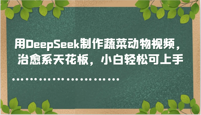 用DeepSeek制作蔬菜动物视频,治愈系天花板,小白轻松可上手-星火爱财