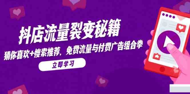 抖店流量裂变秘籍,猜你喜欢,搜索推荐,免费流量与付费广告组合拳-星火爱财