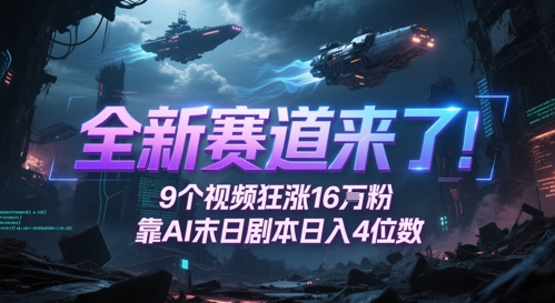 全新赛道来了!9个视频狂涨16W粉,靠AI末日剧本日入4位数,评论区爆肝追更-星火爱财