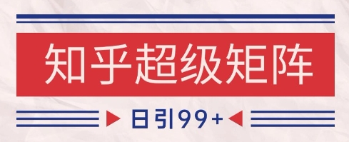 知乎超级矩阵玩法引流高质量精准粉SEO覆盖,日变现1k+【揭秘】-星火爱财