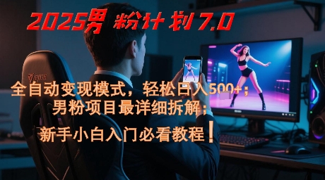 2025男粉计划7.0,全自动变现模式,轻松日入5张+,新手小白必看课程-星火爱财