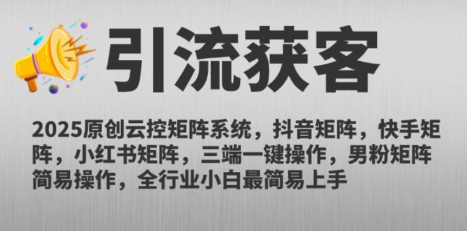 (14906期)2025原创云控矩阵系统,抖音矩阵,快手矩阵,小红书矩阵,三端一键操…-星火爱财