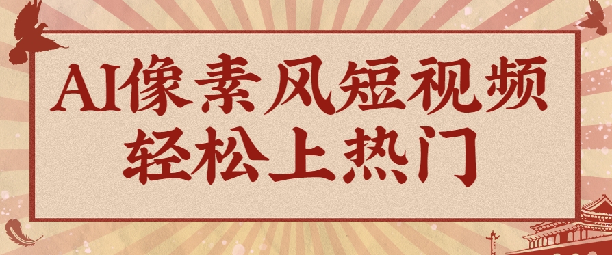 爆火1000万!AI像素风短视频制作方法,轻松上热门收割流量!完整保姆级教程!-星火爱财