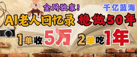AI帮老人写回忆录,可以稳做50年的蓝海赛道,一单收2-3W,2单吃一年,长久可持续-星火爱财