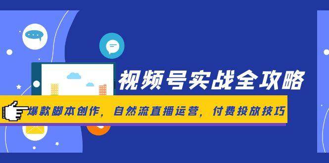 视频号实战全攻略,爆款脚本创作,自然流直播运营,付费投放技巧-星火爱财