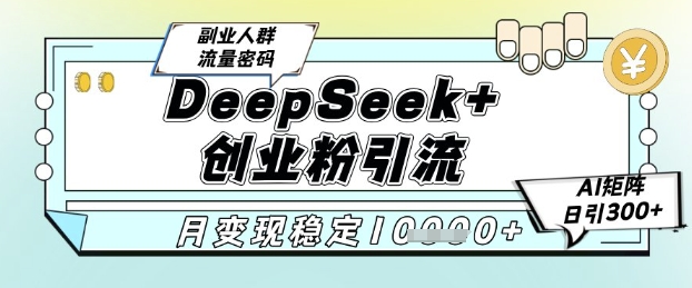 DeepSeek+创业粉精准引流,全新分享课4.0玩法,AI矩阵日引300+,多种变现方式,稳定月入1W-星火爱财