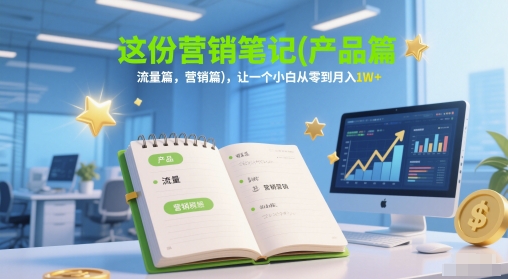这份营销笔记(产品篇,流量篇,营销篇),让一个小白从零到月入1W+-星火爱财