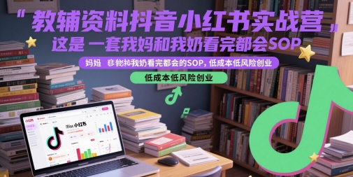 教辅资料抖音小红书实战营,这是一套我妈和我奶看完都会的SOP,低成本低风险创业-星火爱财
