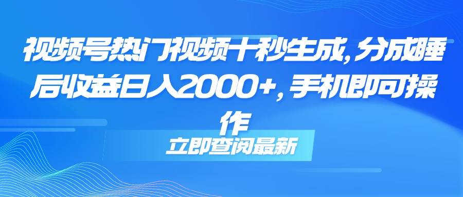 (14947期)视频号热门视频十秒生成,分成睡后收益日入2000+,手机即可操作-星火爱财
