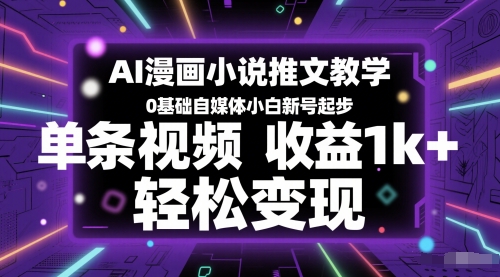 AI漫画小说推文教学,0基础自媒体小白新号起步,单条视频收益1k+,轻松变现-星火爱财