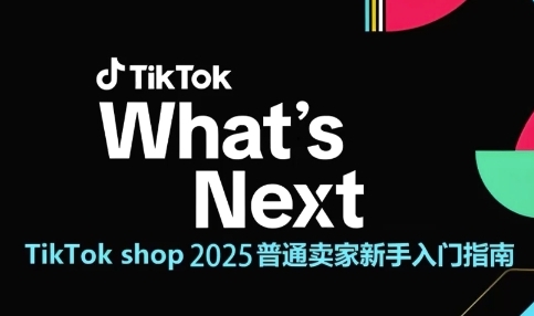 TikTok shop 2025普通卖家新手入门指南,助新手快速掌握从0到1的跨境电商运营逻辑-星火爱财