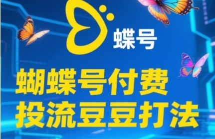 2025蝴蝶号付费投流豆豆打法,助新手快速掌握付费流量撬动自然流的核心玩法-星火爱财