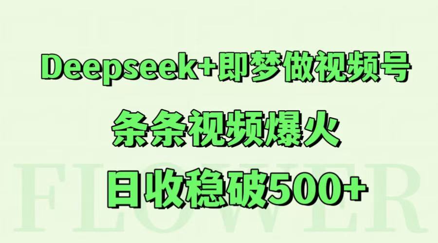 Deepseek+即梦做视频号,条条视频爆火,日收稳破500+-星火爱财