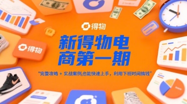 新得物电商第一期,完整攻略+实战案例,普通人也能快速上手,利用下班时间搞钱-星火爱财