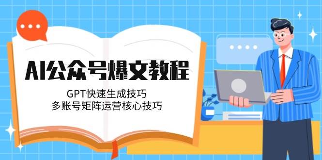 AI公众号爆文教程,GPT快速生成技巧,多账号矩阵运营核心技巧-星火爱财