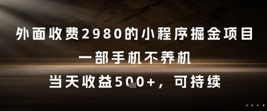 外面收费2980的小程序掘金项目,一部手机不养机,当天收益5张+,可持续【揭秘】-星火爱财