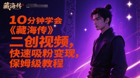 10分钟学会《藏海传》二创视频,快速吸粉变现,保姆级教程-星火爱财