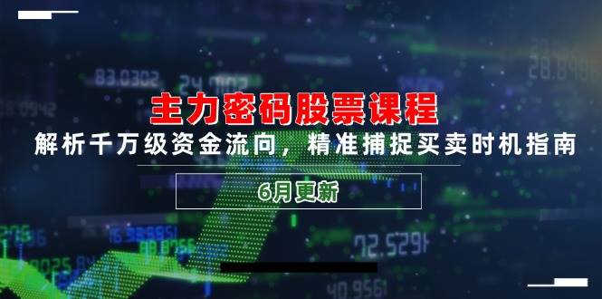 主力密码股票课程,解析千万级资金流向,精准捕捉买卖时机指南(6月更新)-星火爱财