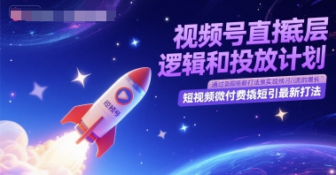 视频号直播底层逻辑和投放计划,短视频微付费撬短引最新打法-星火爱财